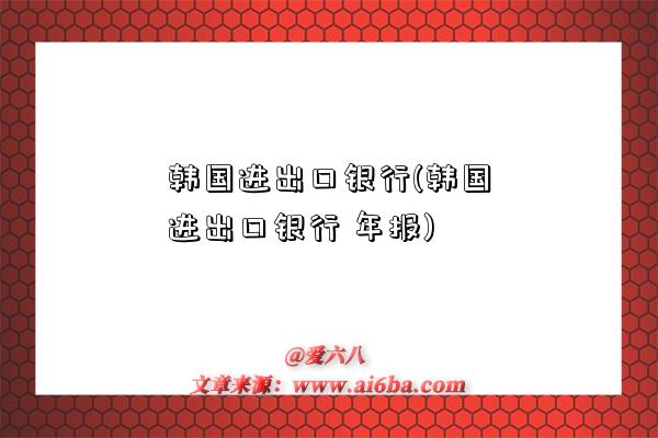 韩国进出口银行(韩国进出口银行 年报)-图1 韩国进出口银行(韩国进出口银行 年报)-图1