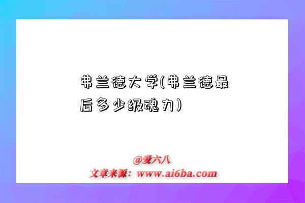 弗兰德大学(弗兰德最后多少级魂力)-图1 弗兰德大学(弗兰德最后多少级魂力)-图1