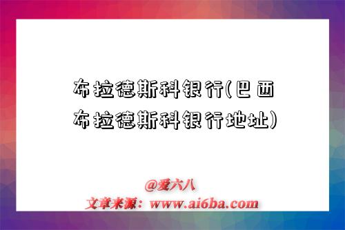 布拉德斯科银行(巴西布拉德斯科银行地址)-图1 布拉德斯科银行(巴西布拉德斯科银行地址)-图1