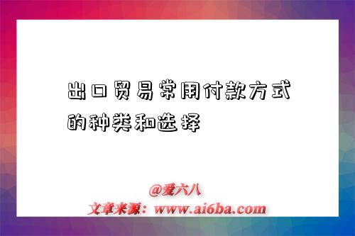 出口贸易常用付款方式的种类和选择-图1 出口贸易常用付款方式的种类和选择-图1