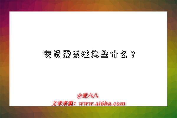 交货需要注意些什么?-图1 交货需要注意些什么?-图1
