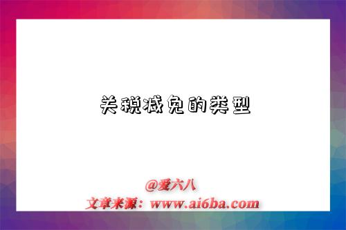 关税减免的类型-图1 关税减免的类型-图1