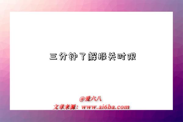三分钟了解报关时限-图1 三分钟了解报关时限-图1