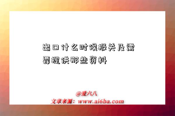 出口什么时候报关及需要提供那些资料-图1 出口什么时候报关及需要提供那些资料-图1