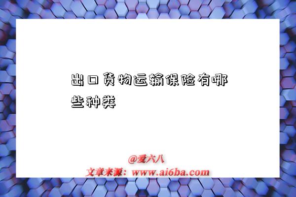 出口货物运输保险有哪些种类-图1 出口货物运输保险有哪些种类-图1