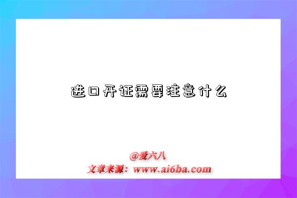 进口开证需要注意什么-图1 进口开证需要注意什么-图1