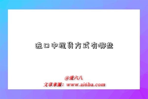 进口中提货方式有哪些-图1 进口中提货方式有哪些-图1