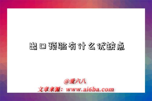 出口预验有什么优缺点-图1 出口预验有什么优缺点-图1