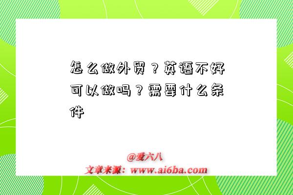 怎么做外贸?英语不好可以做吗?需要什么条件-图1 怎么做外贸?英语不好可以做吗?需要什么条件-图1