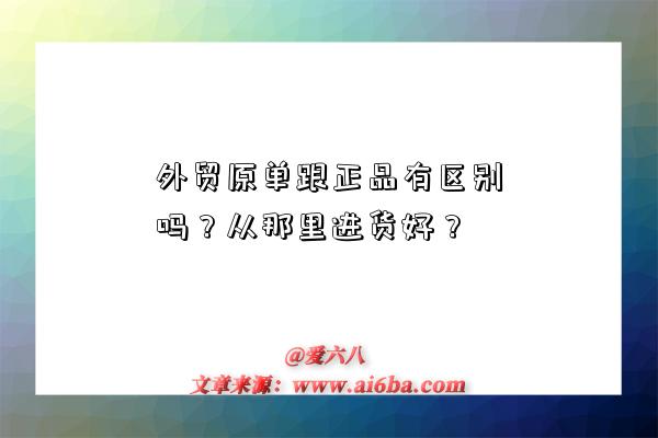 外贸原单跟正品有区别吗?从那里进货好?-图1 外贸原单跟正品有区别吗?从那里进货好?-图1