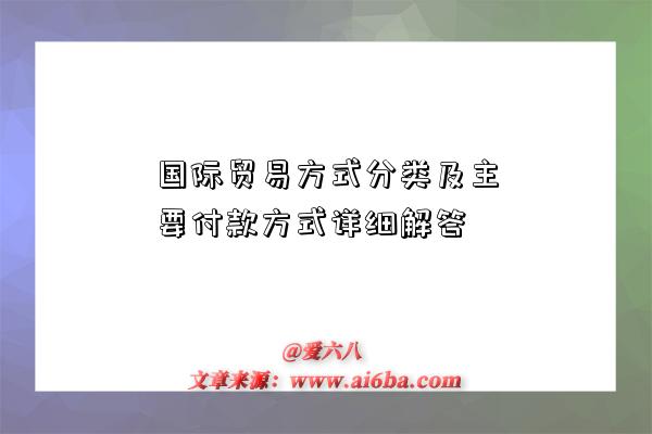 国际贸易方式分类及主要付款方式详细解答-图1 国际贸易方式分类及主要付款方式详细解答-图1