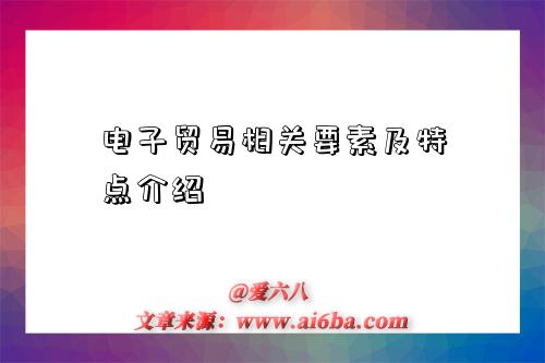电子贸易相关要素及特点介绍-图1 电子贸易相关要素及特点介绍-图1