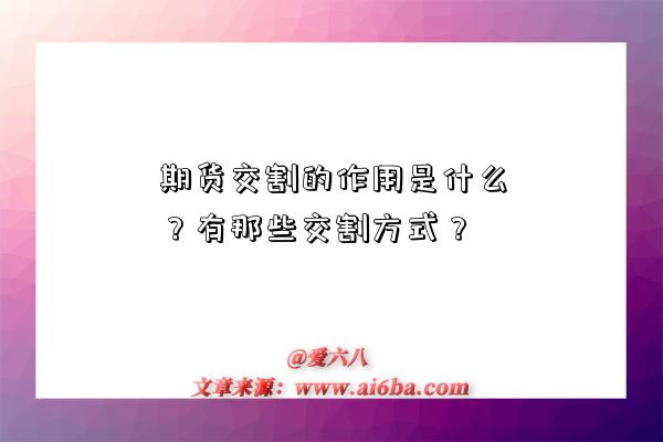 期货交割的作用是什么?有那些交割方式?-图1 期货交割的作用是什么?有那些交割方式?-图1