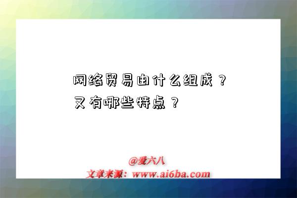 网络贸易由什么组成?又有哪些特点?-图1 网络贸易由什么组成?又有哪些特点?-图1