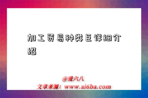 加工贸易种类巨详细介绍-图1 加工贸易种类巨详细介绍-图1