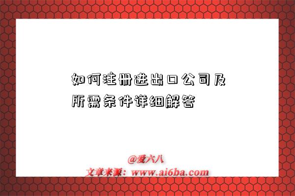 如何注册进出口公司及所需条件详细解答-图1 如何注册进出口公司及所需条件详细解答-图1