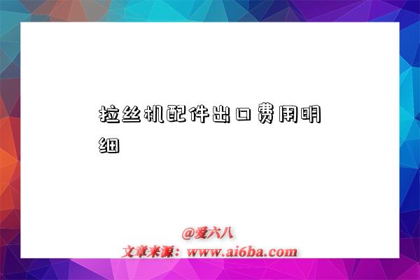 拉丝机配件出口费用明细-图1 拉丝机配件出口费用明细-图1