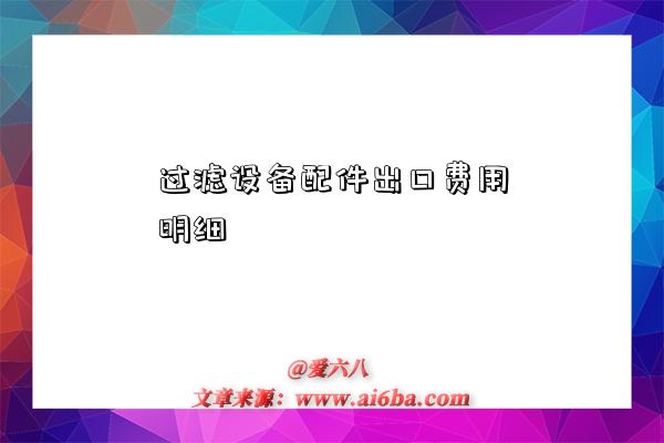 过滤设备配件出口费用明细-图1 过滤设备配件出口费用明细-图1