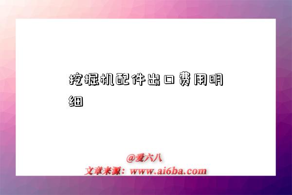 挖掘机配件出口费用明细-图1 挖掘机配件出口费用明细-图1