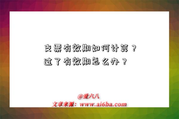 支票有效期如何计算?过了有效期怎么办?-图1 支票有效期如何计算?过了有效期怎么办?-图1