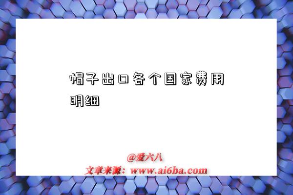 帽子出口各个国家费用明细-图1 帽子出口各个国家费用明细-图1