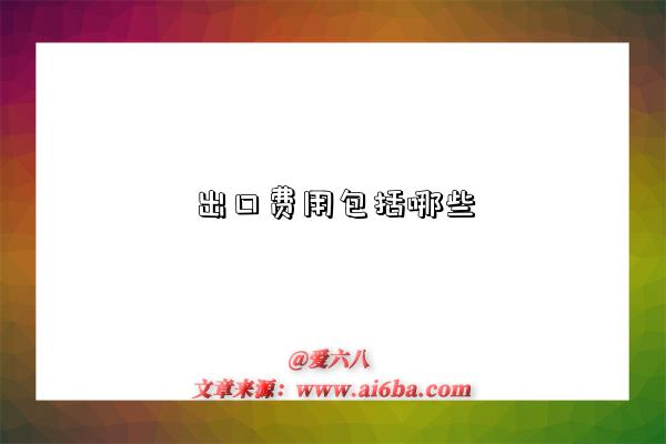 出口费用包括哪些-图1 出口费用包括哪些-图1