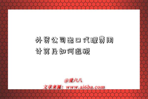 外贸公司出口代理费用计算及如何退税-图1 外贸公司出口代理费用计算及如何退税-图1