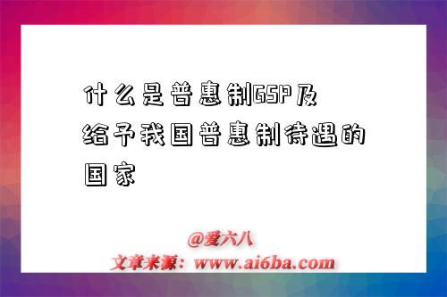 什么是普惠制GSP及给予我国普惠制待遇的国家-图1 什么是普惠制GSP及给予我国普惠制待遇的国家-图1
