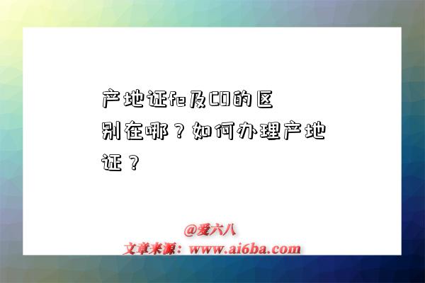 产地证fe及CO的区别在哪?如何办理产地证?-图1 产地证fe及CO的区别在哪?如何办理产地证?-图1