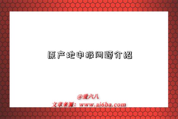 原产地申报问题介绍-图1 原产地申报问题介绍-图1
