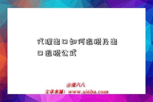 代理出口如何退税及出口退税公式-图1 代理出口如何退税及出口退税公式-图1