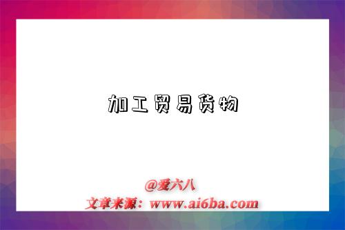 加工贸易货物-图1 加工贸易货物-图1