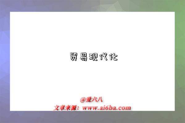 贸易现代化是指什么意思（什么是贸易现代化）-图1