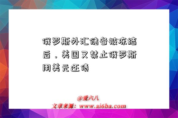 俄罗斯外汇储备被冻结后,美国又禁止俄罗斯用美元还债-图1 俄罗斯外汇储备被冻结后,美国又禁止俄罗斯用美元还债-图1