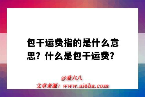 包干运费指的是什么意思?什么是包干运费?-图1 包干运费指的是什么意思?什么是包干运费?-图1