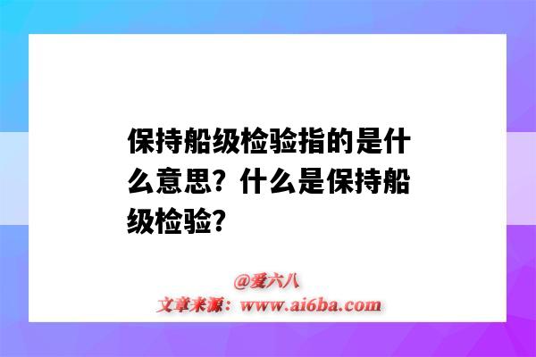 保持船级检验指的是什么意思?什么是保持船级检验?-图1 保持船级检验指的是什么意思?什么是保持船级检验?-图1