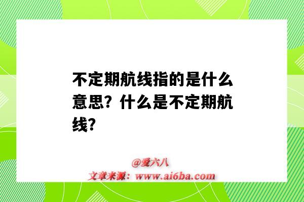 不定期航线指的是什么意思?什么是不定期航线?-图1 不定期航线指的是什么意思?什么是不定期航线?-图1