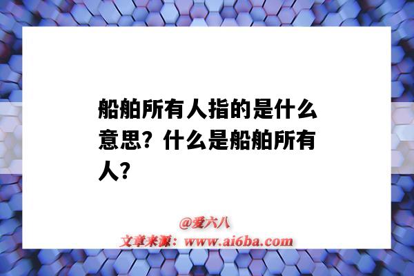 船舶所有人指的是什么意思?什么是船舶所有人?-图1 船舶所有人指的是什么意思?什么是船舶所有人?-图1