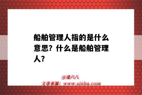 船舶管理人指的是什么意思?什么是船舶管理人?-图1 船舶管理人指的是什么意思?什么是船舶管理人?-图1