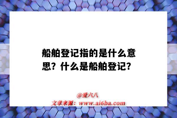 船舶登记指的是什么意思?什么是船舶登记?-图1 船舶登记指的是什么意思?什么是船舶登记?-图1