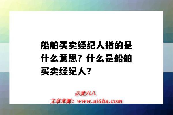 船舶买卖经纪人指的是什么意思?什么是船舶买卖经纪人?-图1 船舶买卖经纪人指的是什么意思?什么是船舶买卖经纪人?-图1