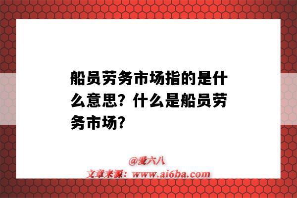 船员劳务市场指的是什么意思?什么是船员劳务市场?-图1 船员劳务市场指的是什么意思?什么是船员劳务市场?-图1