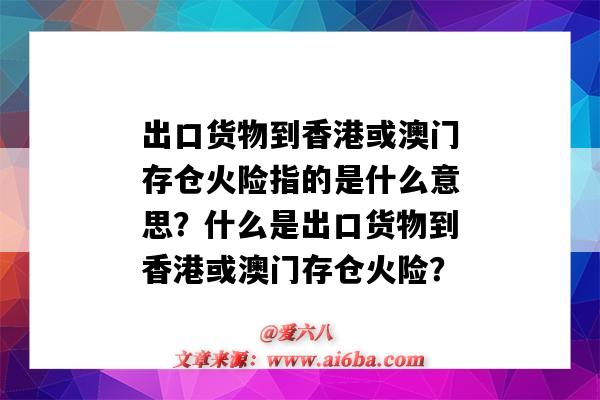 出口货物到香港或澳门存仓火险指的是什么意思?什么是出口货物到香港或澳门存仓火险?-图1 出口货物到香港或澳门存仓火险指的是什么意思?什么是出口货物到香港或澳门存仓火险?-图1