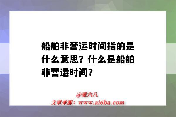 船舶非营运时间指的是什么意思?什么是船舶非营运时间?-图1 船舶非营运时间指的是什么意思?什么是船舶非营运时间?-图1