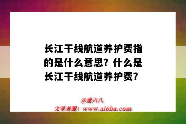 长江干线航道养护费指的是什么意思?什么是长江干线航道养护费?-图1 长江干线航道养护费指的是什么意思?什么是长江干线航道养护费?-图1