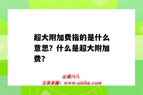 超大附加费指的是什么意思?什么是超大附加费?-图1 超大附加费指的是什么意思?什么是超大附加费?-图1