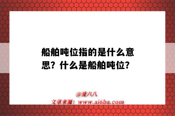 船舶吨位指的是什么意思?什么是船舶吨位?-图1 船舶吨位指的是什么意思?什么是船舶吨位?-图1