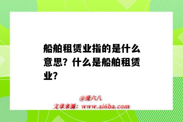 船舶租赁业指的是什么意思?什么是船舶租赁业?-图1 船舶租赁业指的是什么意思?什么是船舶租赁业?-图1