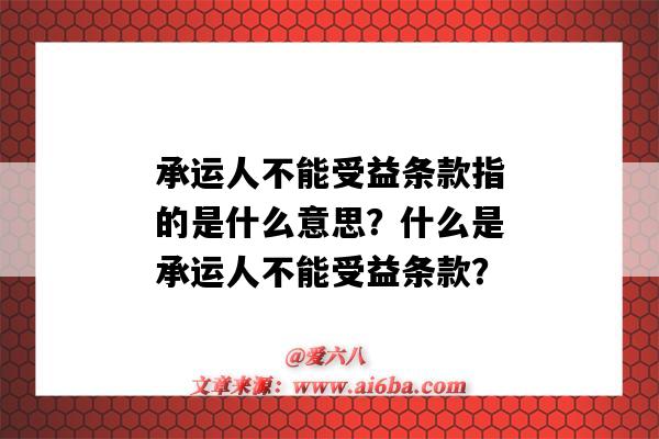 承运人不能受益条款指的是什么意思?什么是承运人不能受益条款?-图1 承运人不能受益条款指的是什么意思?什么是承运人不能受益条款?-图1