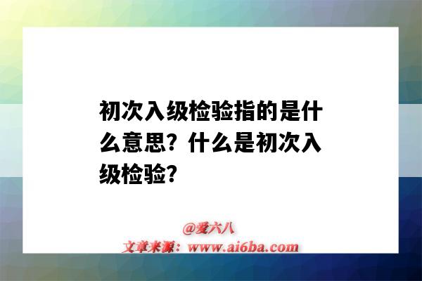 初次入级检验指的是什么意思?什么是初次入级检验?-图1 初次入级检验指的是什么意思?什么是初次入级检验?-图1